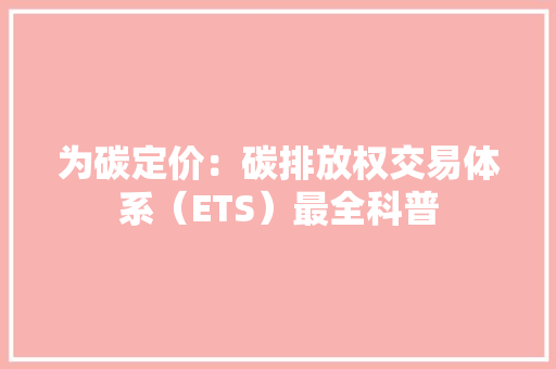 为碳定价：碳排放权交易体系（ETS）最全科普