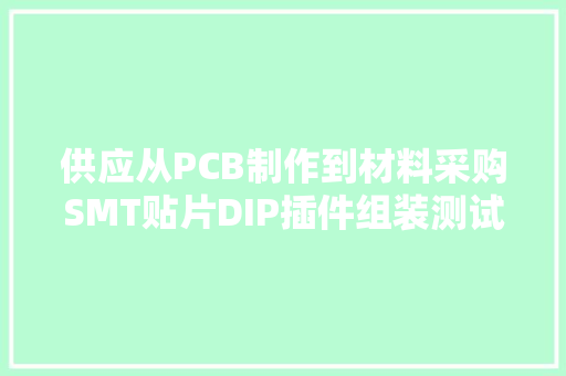供应从PCB制作到材料采购SMT贴片DIP插件组装测试整套做事