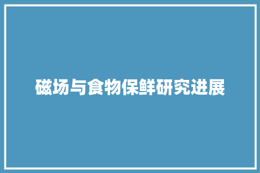 磁场与食物保鲜研究进展