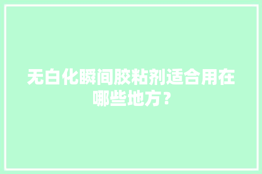 无白化瞬间胶粘剂适合用在哪些地方？ 无白化瞬间胶粘剂适合用在哪些地方？ 智能科技