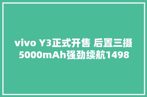 vivo Y3正式开售 后置三摄5000mAh强劲续航1498元