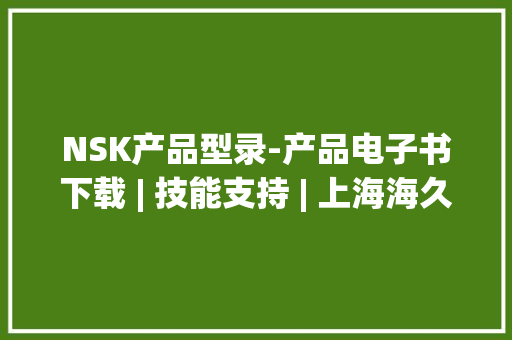 NSK产品型录-产品电子书下载 | 技能支持 | 上海海久NSK轴承代理商