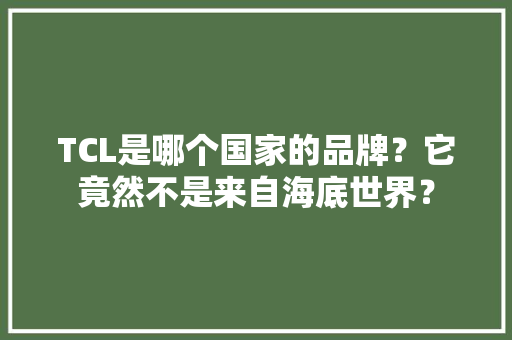 TCL是哪个国家的品牌？它竟然不是来自海底世界？