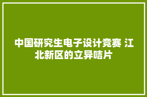 中国研究生电子设计竞赛 江北新区的立异咭片