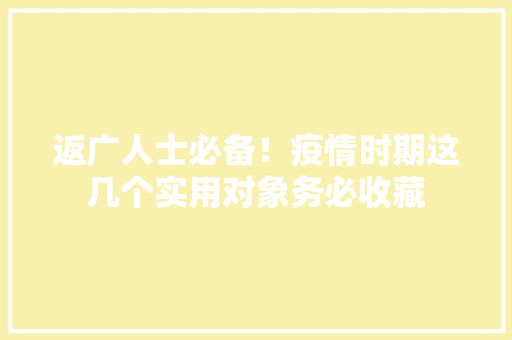 返广人士必备！疫情时期这几个实用对象务必收藏