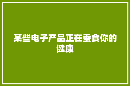 某些电子产品正在蚕食你的健康