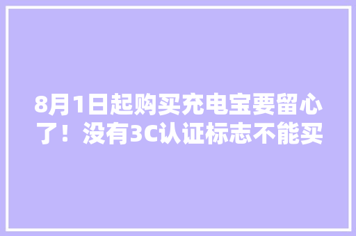8月1日起购买充电宝要留心了！没有3C认证标志不能买