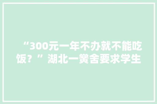 “300元一年不办就不能吃饭？”湖北一黉舍要求学生解决电子学生证