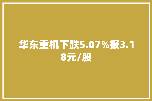 华东重机下跌5.07%报3.18元/股
