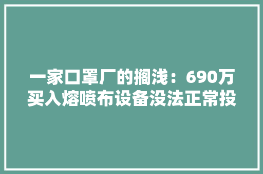一家口罩厂的搁浅：690万买入熔喷布设备没法正常投产退货遭拒现市价仅40万 一家口罩厂的搁浅：690万买入熔喷布设备没法正常投产退货遭拒现市价仅40万 人工智能
