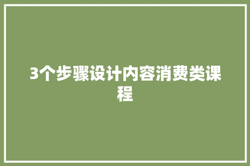 3个步骤设计内容消费类课程