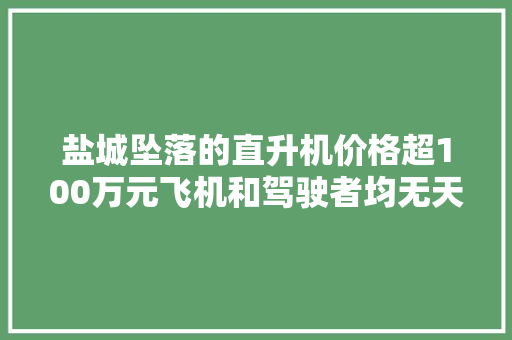 盐城坠落的直升机价格超100万元飞机和驾驶者均无天资业内：属范例“黑飞” 盐城坠落的直升机价格超100万元飞机和驾驶者均无天资业内：属范例“黑飞” 人工智能