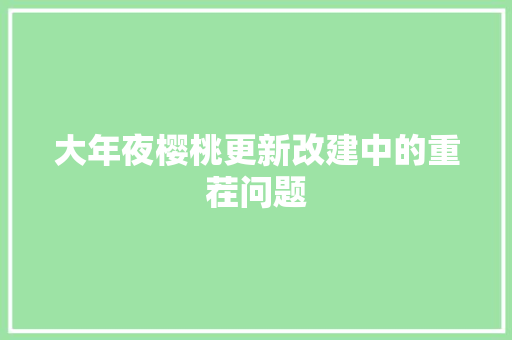大年夜樱桃更新改建中的重茬问题 大年夜樱桃更新改建中的重茬问题 智能科技