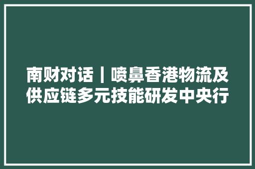 南财对话｜喷鼻香港物流及供应链多元技能研发中央行政总裁黄广扬：科技是全球通用措辞喷鼻香港可运用科技将大年夜湾区与世界连接 南财对话｜喷鼻香港物流及供应链多元技能研发中央行政总裁黄广扬：科技是全球通用措辞喷鼻香港可运用科技将大年夜湾区与世界连接 智能家居