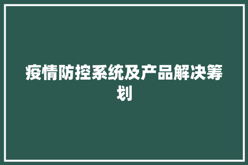 疫情防控系统及产品解决筹划 疫情防控系统及产品解决筹划 智能家居