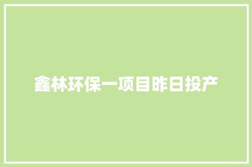 鑫林环保一项目昨日投产