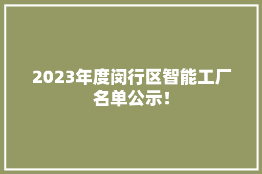 2023年度闵行区智能工厂名单公示！
