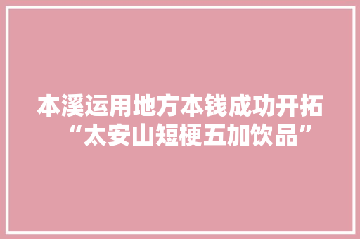 本溪运用地方本钱成功开拓“太安山短梗五加饮品”