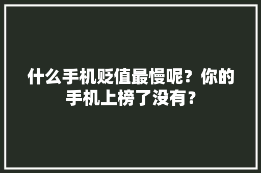 什么手机贬值最慢呢？你的手机上榜了没有？ 什么手机贬值最慢呢？你的手机上榜了没有？ 人工智能