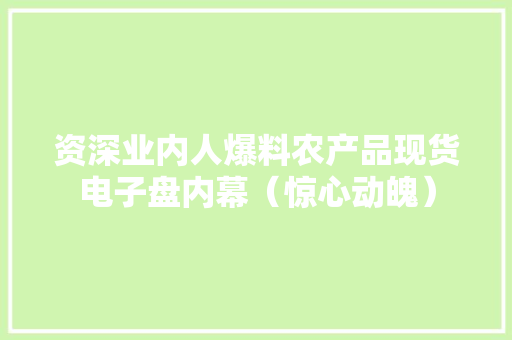 资深业内人爆料农产品现货电子盘内幕（惊心动魄）