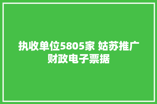 执收单位5805家 姑苏推广财政电子票据