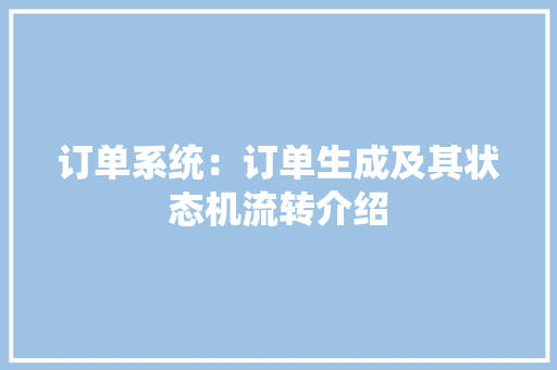 订单系统：订单生成及其状态机流转介绍