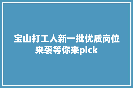 宝山打工人新一批优质岗位来袭等你来pick