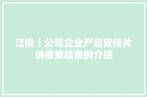 江俊丨公司企业产品宣传片讲授案牍案例介绍