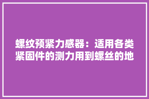 螺纹预紧力感器：适用各类紧固件的测力用到螺丝的地方都需要它 螺纹预紧力感器：适用各类紧固件的测力用到螺丝的地方都需要它 智能家居