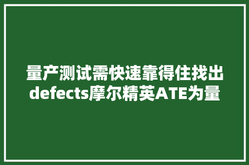 量产测试需快速靠得住找出defects摩尔精英ATE为量产而生 量产测试需快速靠得住找出defects摩尔精英ATE为量产而生 互联通信