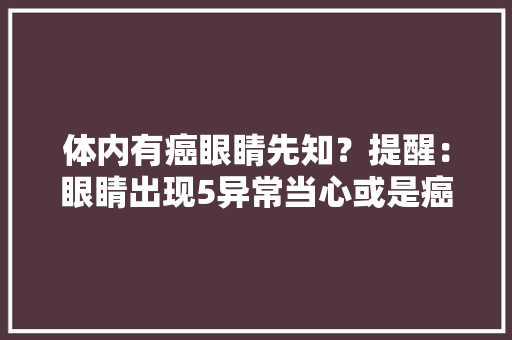 体内有癌眼睛先知？提醒：眼睛出现5异常当心或是癌症光降 体内有癌眼睛先知？提醒：眼睛出现5异常当心或是癌症光降 人工智能