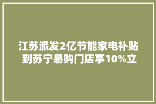 江苏派发2亿节能家电补贴 到苏宁易购门店享10%立减优惠 江苏派发2亿节能家电补贴 到苏宁易购门店享10%立减优惠 智能家居
