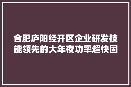合肥庐阳经开区企业研发技能领先的大年夜功率超快固体激光器
