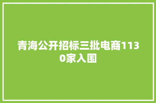 青海公开招标三批电商1130家入围