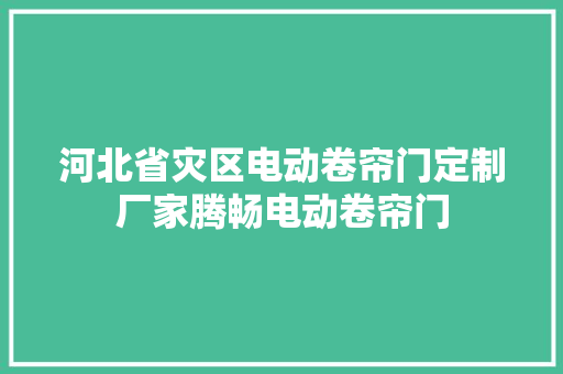 河北省灾区电动卷帘门定制厂家腾畅电动卷帘门