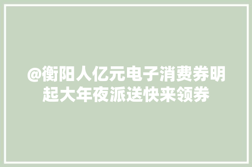 @衡阳人亿元电子消费券明起大年夜派送快来领券