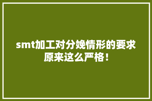 smt加工对分娩情形的要求原来这么严格！