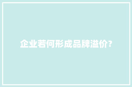 企业若何形成品牌溢价？