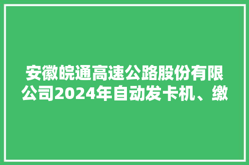 安徽皖通高速公路股份有限公司2024年自动发卡机、缴费机（含配套