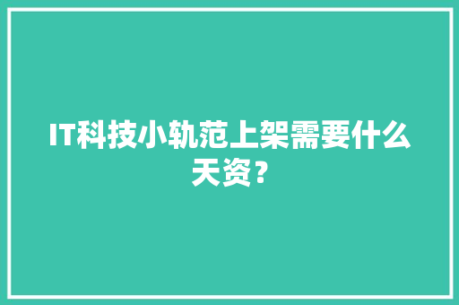 IT科技小轨范上架需要什么天资？
