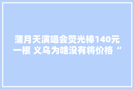 蒲月天演唱会荧光棒140元一根 义乌为啥没有将价格“打下来”？
