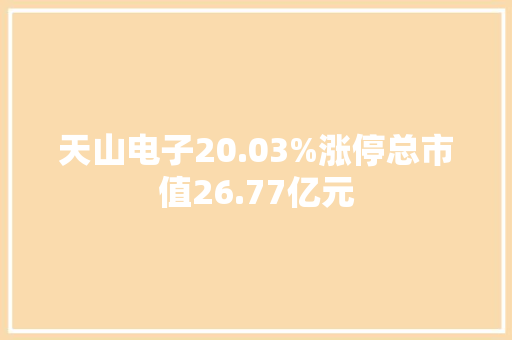 天山电子20.03%涨停总市值26.77亿元