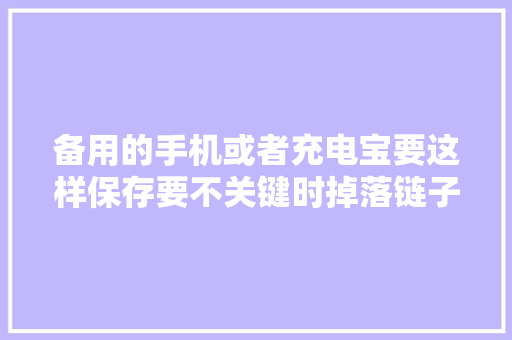 备用的手机或者充电宝要这样保存要不关键时掉落链子！