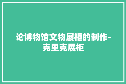 论博物馆文物展柜的制作-克里克展柜