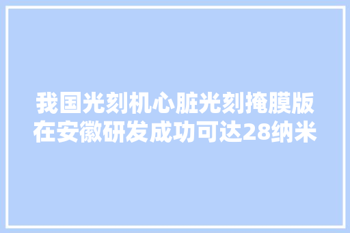 我国光刻机心脏光刻掩膜版在安徽研发成功可达28纳米岁尾量产！