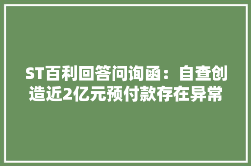 ST百利回答问询函：自查创造近2亿元预付款存在异常供应商已退回3300万元 ST百利回答问询函：自查创造近2亿元预付款存在异常供应商已退回3300万元 智能科技