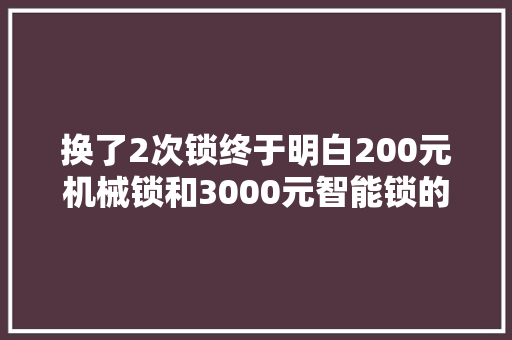 换了2次锁终于明白200元机械锁和3000元智能锁的差异了