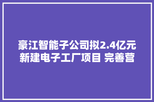 豪江智能子公司拟2.4亿元新建电子工厂项目 完善营业成长构造