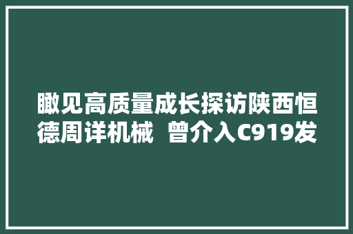 瞰见高质量成长探访陕西恒德周详机械  曾介入C919发动机零件研制