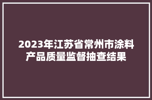 2023年江苏省常州市涂料产品质量监督抽查结果